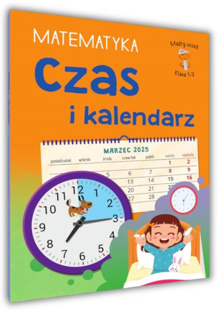 Mądry Uczeń MATEMATYKA Klasa 1-3 CZAS I KALENDARZ Tamara Malska 6+ SBM_1