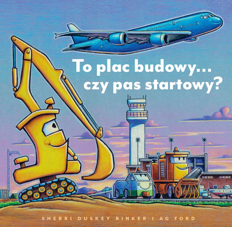 To Plac Budowy… Czy Pas Startowy? Sherri Duskey Rinker 3+ Nasza Księgarnia_1