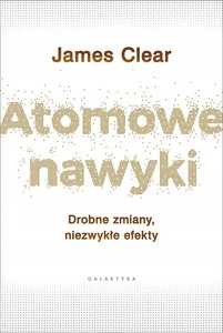 Atomowe Nawyki Drobne Zmiany Niezwykłe Efekty James Clear Galaktyka