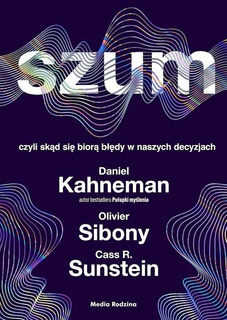 Szum Czyli Skąd Się Biorą Błędy... Kahneman, Sibony, Sunstein Media Rodzina