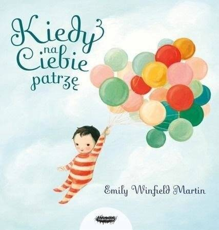 Kiedy na ciebie patrzę. Emily Winfield Martin