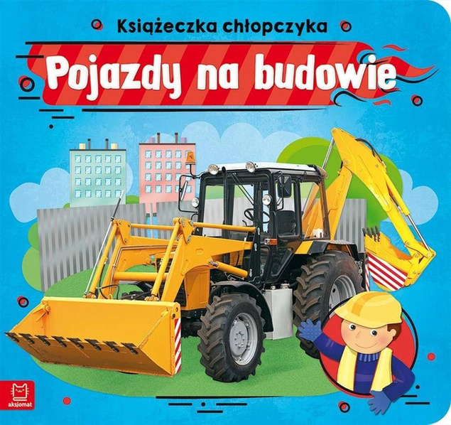 Pojazdy na budowie. Książeczka chłopczyka